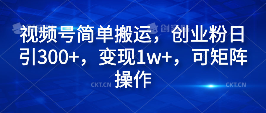 视频号简单搬运，创业粉日引300+，变现1w+，可矩阵操作去创吧-网创项目资源站-副业项目-创业项目-搞钱项目黑蛋搞钱