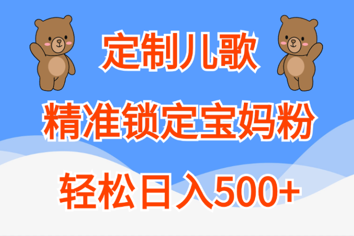 定制儿歌精准锁定宝妈粉，轻松日入500+去创吧-网创项目资源站-副业项目-创业项目-搞钱项目黑蛋搞钱