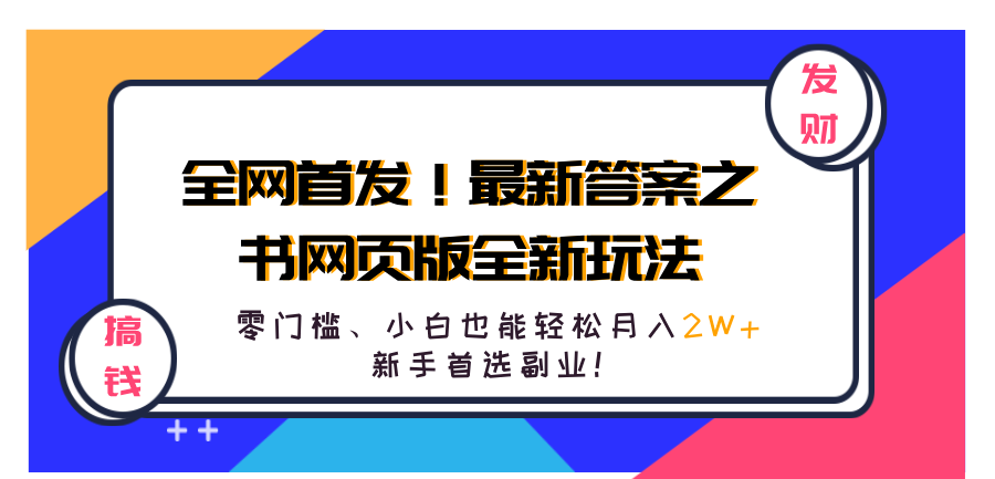 全网首发！最新答案之书网页版全新玩法，配合文档和网页，零门槛、小白也能轻松月入2W+,新手首选副业！去创吧-网创项目资源站-副业项目-创业项目-搞钱项目黑蛋搞钱