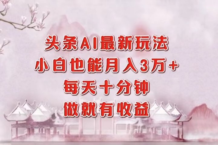 头条AI最新玩法，小白轻松月入三万＋，每天十分钟，做就有收益去创吧-网创项目资源站-副业项目-创业项目-搞钱项目黑蛋搞钱