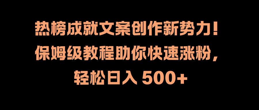 热榜成就文案创作新势力！保姆级教程助你快速涨粉，轻松日入 500+去创吧-网创项目资源站-副业项目-创业项目-搞钱项目黑蛋搞钱