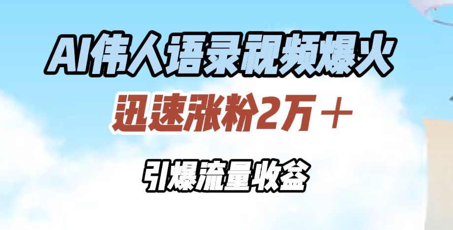 AI伟人语录视频爆火，迅速涨粉2万＋，引爆流量收益去创吧-网创项目资源站-副业项目-创业项目-搞钱项目黑蛋搞钱