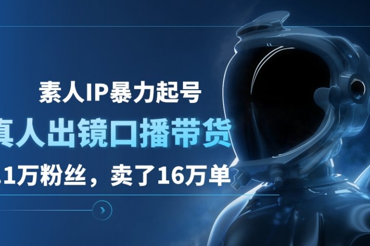 素人IP暴力起号，真人出镜口播带货，1.1万粉丝，卖了16万单去创吧-网创项目资源站-副业项目-创业项目-搞钱项目黑蛋搞钱