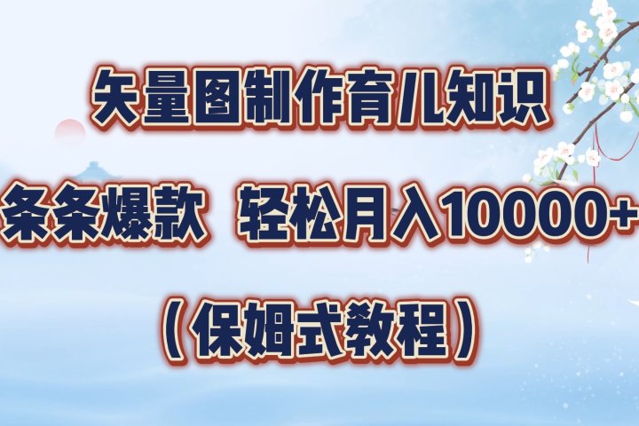 矢量图制作育儿知识，条条爆款，月入10000+（保姆式教程）去创吧-网创项目资源站-副业项目-创业项目-搞钱项目黑蛋搞钱