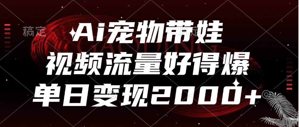 Ai宠物带娃，视频流量好得爆，单日变现2000+去创吧-网创项目资源站-副业项目-创业项目-搞钱项目黑蛋搞钱