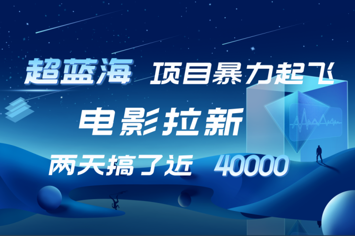 【蓝海项目】电影拉新，两天搞了近4w！超好出单，直接起飞去创吧-网创项目资源站-副业项目-创业项目-搞钱项目黑蛋搞钱