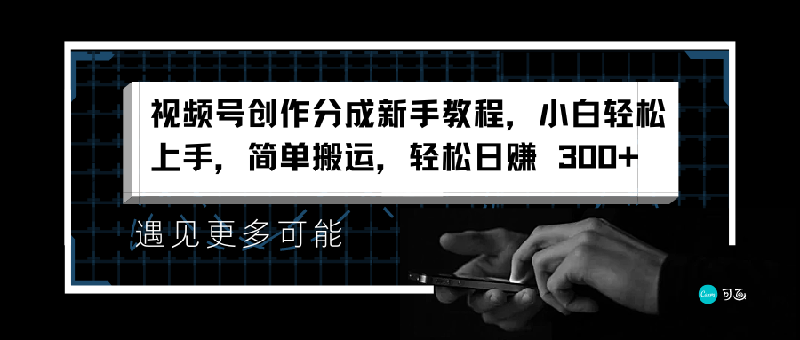 视频号创作分成新手教程，小白轻松上手，简单搬运，轻松日赚 300+去创吧-网创项目资源站-副业项目-创业项目-搞钱项目黑蛋搞钱