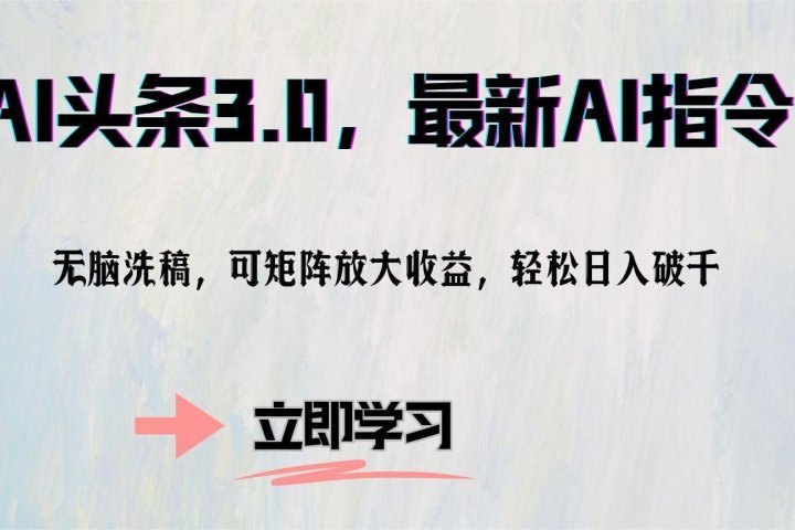 AI头条3.0，最新AI指令，无脑洗稿，可矩阵放大收益，轻松日入破千去创吧-网创项目资源站-副业项目-创业项目-搞钱项目黑蛋搞钱