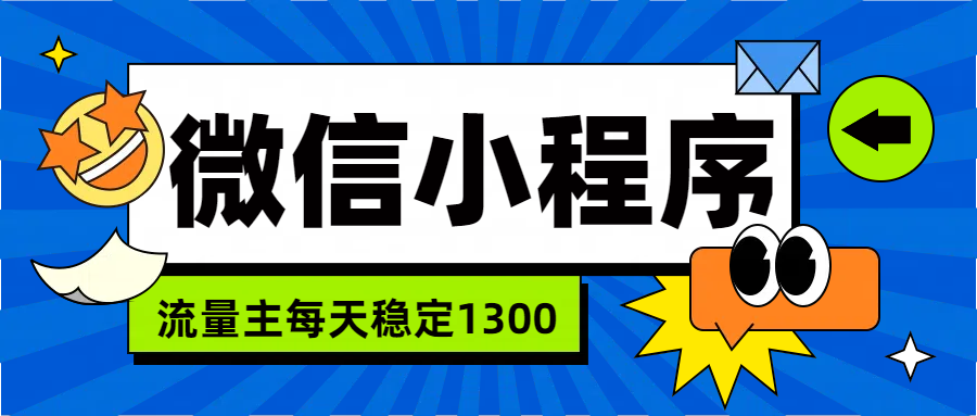微信小程序流量主，每天都是1300去创吧-网创项目资源站-副业项目-创业项目-搞钱项目黑蛋搞钱