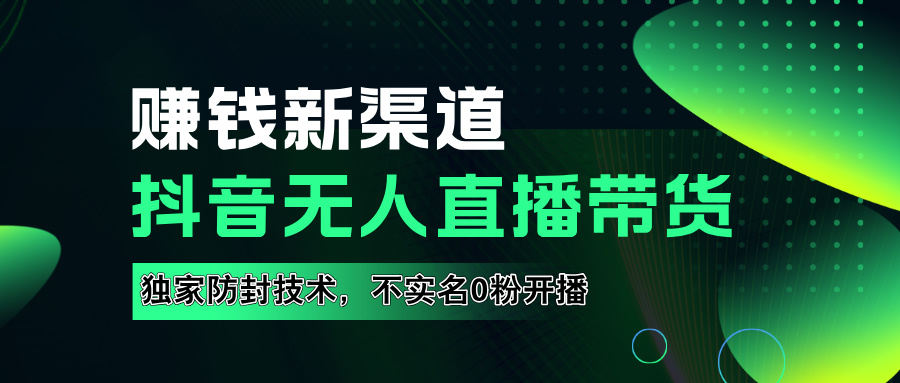 如果通过抖音无人直播实现财务自由，全套详细实操流量，含防封技术，不实名开播，0粉开播去创吧-网创项目资源站-副业项目-创业项目-搞钱项目黑蛋搞钱