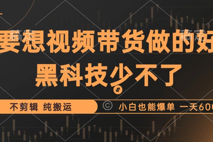 抖音视频带货最暴力玩法，利用黑科技纯搬运，一刀不剪，小白也能爆单，一天600+去创吧-网创项目资源站-副业项目-创业项目-搞钱项目黑蛋搞钱