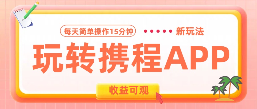 玩转携程APP新玩法，每天简单操作15分钟，收益可观!去创吧-网创项目资源站-副业项目-创业项目-搞钱项目黑蛋搞钱