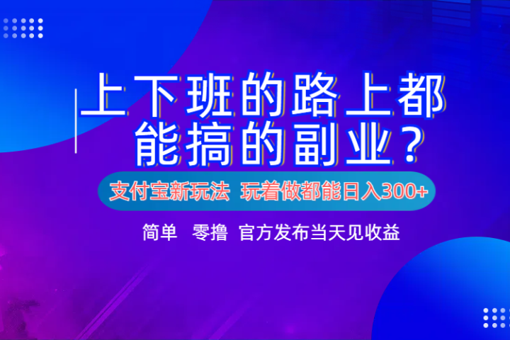 支付宝新项目！上下班的路上都能搞米的副业！简单日入300+去创吧-网创项目资源站-副业项目-创业项目-搞钱项目黑蛋搞钱