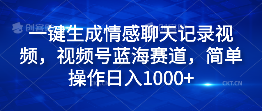 一键生成情感聊天记录视频，视频号蓝海赛道，简单操作日入1000+去创吧-网创项目资源站-副业项目-创业项目-搞钱项目黑蛋搞钱