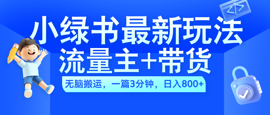 2024小绿书流量主+带货最新玩法，AI无脑搬运，一篇图文3分钟，日入800+去创吧-网创项目资源站-副业项目-创业项目-搞钱项目黑蛋搞钱