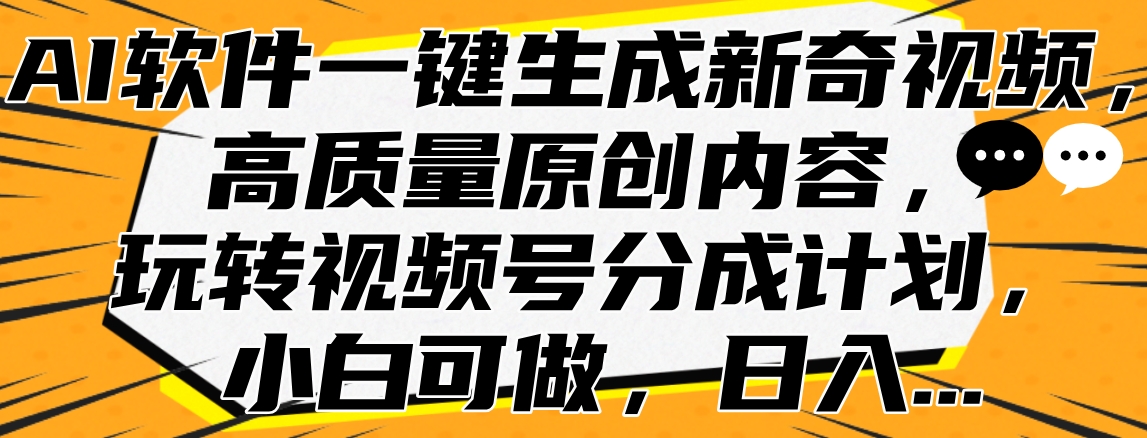 AI软件一键生成新奇视频，高质量原创内容，玩转视频号分成计划，小白可做，日入…去创吧-网创项目资源站-副业项目-创业项目-搞钱项目黑蛋搞钱