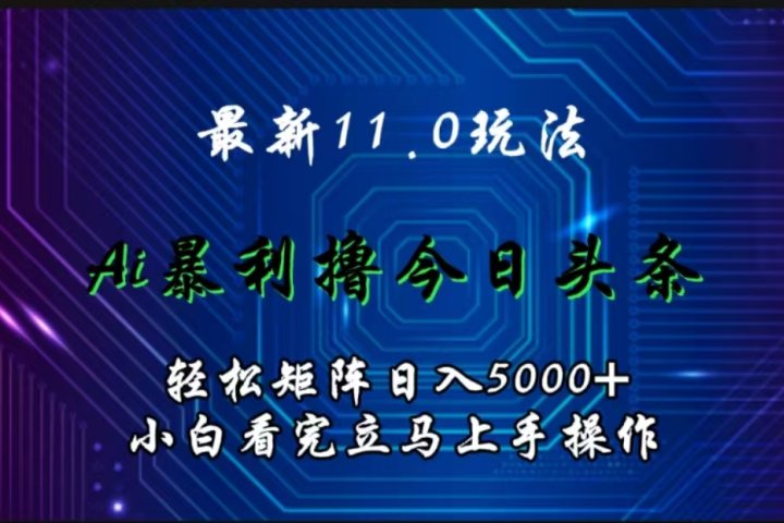 最新11.0玩法 AI辅助撸今日头条轻松实现矩阵日入5000+小白看完即可上手矩阵操作去创吧-网创项目资源站-副业项目-创业项目-搞钱项目黑蛋搞钱