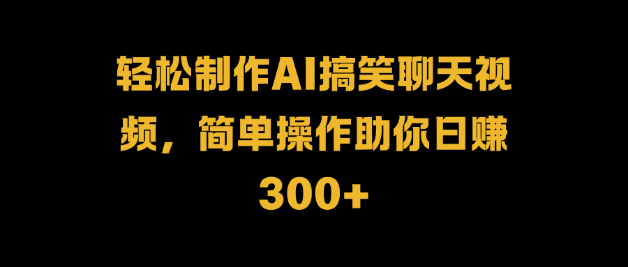轻松制作AI搞笑聊天视频，简单操作助你日赚300+去创吧-网创项目资源站-副业项目-创业项目-搞钱项目黑蛋搞钱