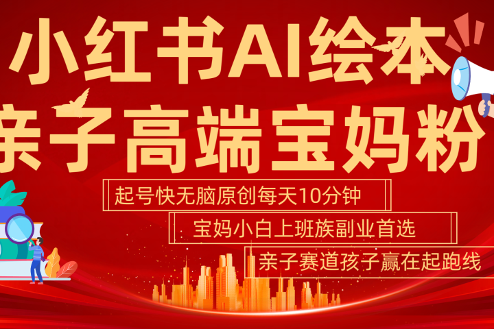 小红书AI绘本  亲子赛道  高端宝妈粉 起号快 五分钟无脑原创 小白 宝妈 上班族副业 无脑冲  轻松玩赚副业去创吧-网创项目资源站-副业项目-创业项目-搞钱项目黑蛋搞钱