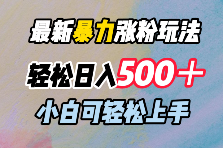 最新暴力涨粉玩法，轻松日入500＋，小白可轻松上手去创吧-网创项目资源站-副业项目-创业项目-搞钱项目黑蛋搞钱