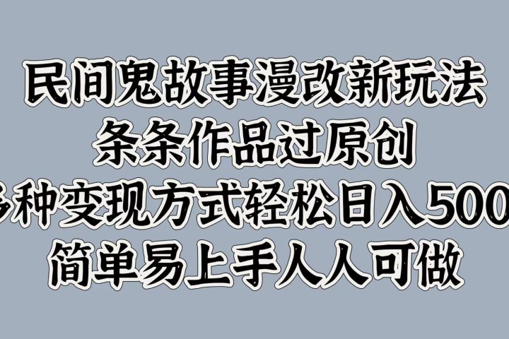 民间鬼故事漫改新玩法，条条作品过原创，简单易上手人人可做，多种变现方式轻松日入500+去创吧-网创项目资源站-副业项目-创业项目-搞钱项目黑蛋搞钱