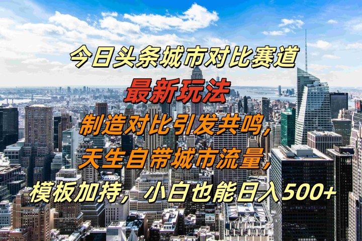 今日头条城市对比赛道最新玩法，制造对比引发共鸣，天生自带城市流量，模板加持，小白也能日入500+去创吧-网创项目资源站-副业项目-创业项目-搞钱项目黑蛋搞钱