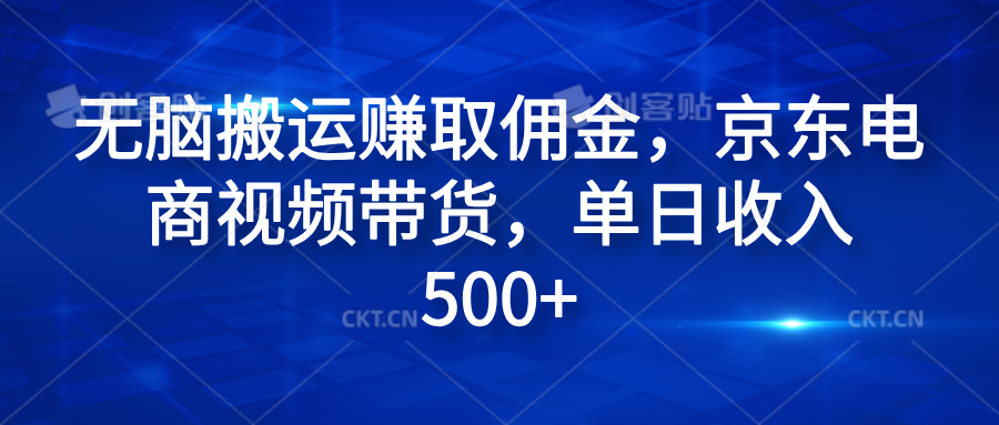 无脑搬运赚取佣金，京东电商视频带货，单日收入500+去创吧-网创项目资源站-副业项目-创业项目-搞钱项目黑蛋搞钱