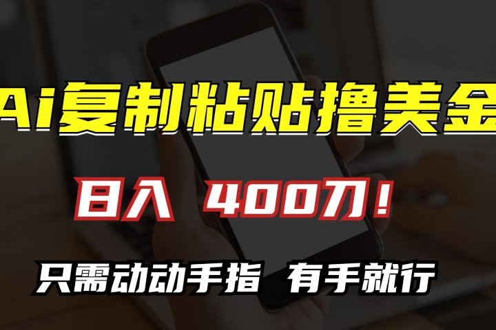 AI复制粘贴撸美金，日入400刀！只需动动手指，小白无脑操作去创吧-网创项目资源站-副业项目-创业项目-搞钱项目黑蛋搞钱