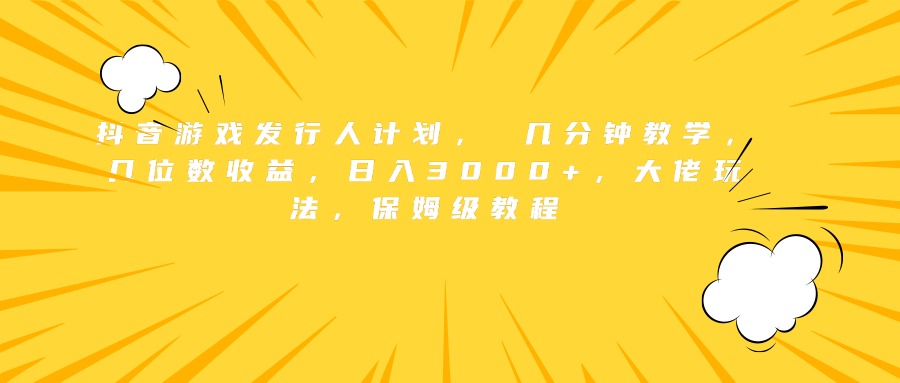 抖音游戏发行人计划， 几分钟教学，几位数收益，日入3000+，大佬玩法，保姆级教程去创吧-网创项目资源站-副业项目-创业项目-搞钱项目黑蛋搞钱