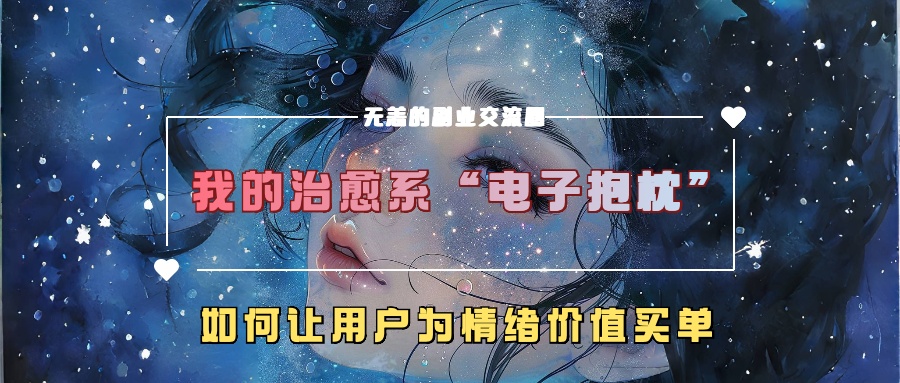 我的治愈系“电子抱枕”，如何让用户为情绪价值买单！去创吧-网创项目资源站-副业项目-创业项目-搞钱项目黑蛋搞钱