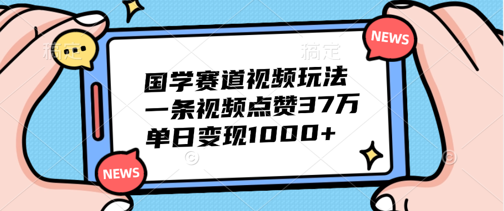 国学赛道视频玩法，单日变现1000+，一条视频点赞37万去创吧-网创项目资源站-副业项目-创业项目-搞钱项目黑蛋搞钱