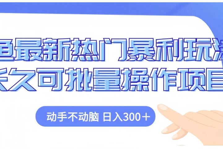 闲鱼最新热门暴利玩法长久可批量操作项目，动手不动脑 日入300+去创吧-网创项目资源站-副业项目-创业项目-搞钱项目黑蛋搞钱