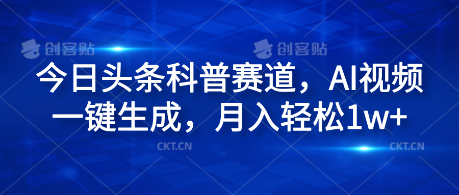 今日头条科普赛道，AI视频一键生成，月入轻松1w+去创吧-网创项目资源站-副业项目-创业项目-搞钱项目黑蛋搞钱