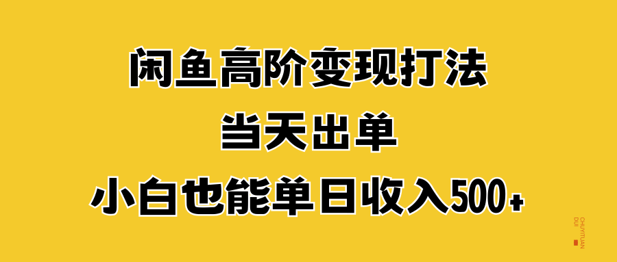 闲鱼高阶变现打法，当天出单，小白也能单日收入500+去创吧-网创项目资源站-副业项目-创业项目-搞钱项目黑蛋搞钱