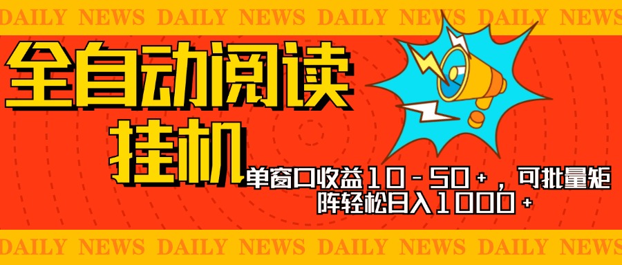 全自动阅读挂机，单窗口10-50+，可批量矩阵轻松日入1000+，新手小白秒上手去创吧-网创项目资源站-副业项目-创业项目-搞钱项目黑蛋搞钱