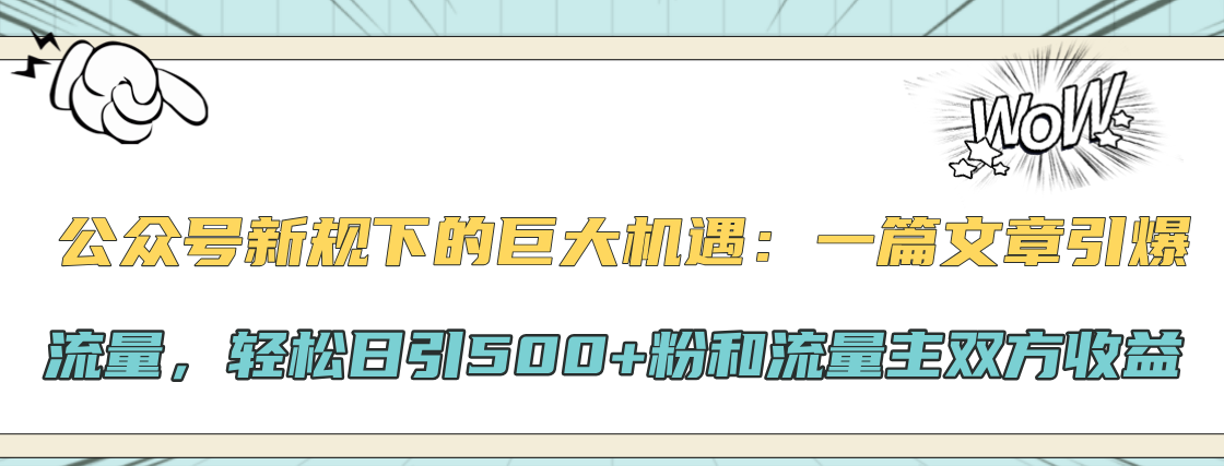 公众号新规下的巨大机遇：轻松日引500+粉和流量主双方收益，一篇文章引爆流量去创吧-网创项目资源站-副业项目-创业项目-搞钱项目黑蛋搞钱