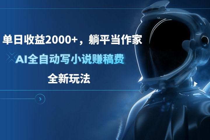 单日收益2000+，躺平当作家，AI全自动写小说赚稿费，全新玩法去创吧-网创项目资源站-副业项目-创业项目-搞钱项目黑蛋搞钱