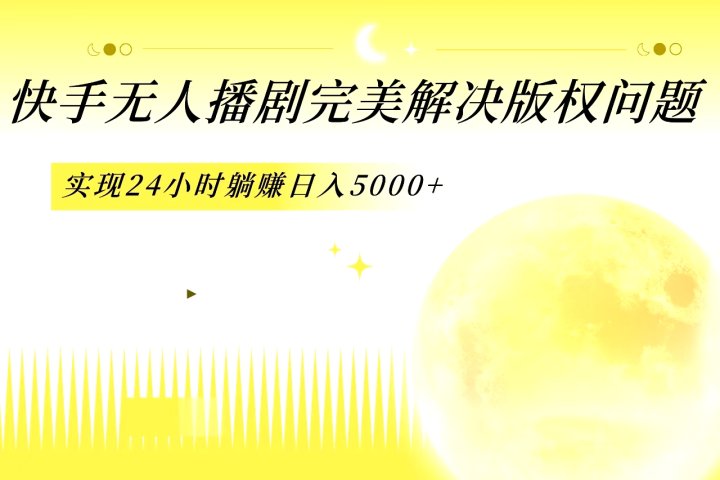 快手无人播剧，完美解决版权问题，实现24小时躺赚日入5000+去创吧-网创项目资源站-副业项目-创业项目-搞钱项目黑蛋搞钱