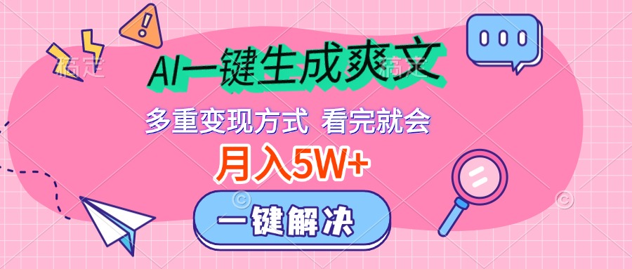 AI一键生成爽文，月入5w+，多种变现方式，看完就会去创吧-网创项目资源站-副业项目-创业项目-搞钱项目黑蛋搞钱