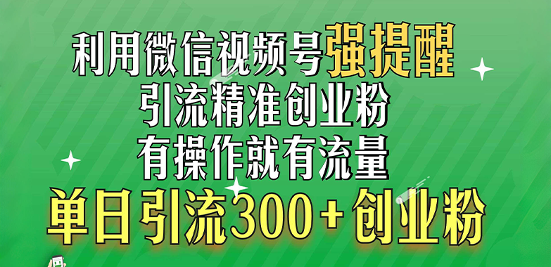 利用微信视频号“强提醒”功能，引流精准创业粉，有操作就有流量，单日引流300+创业粉去创吧-网创项目资源站-副业项目-创业项目-搞钱项目黑蛋搞钱
