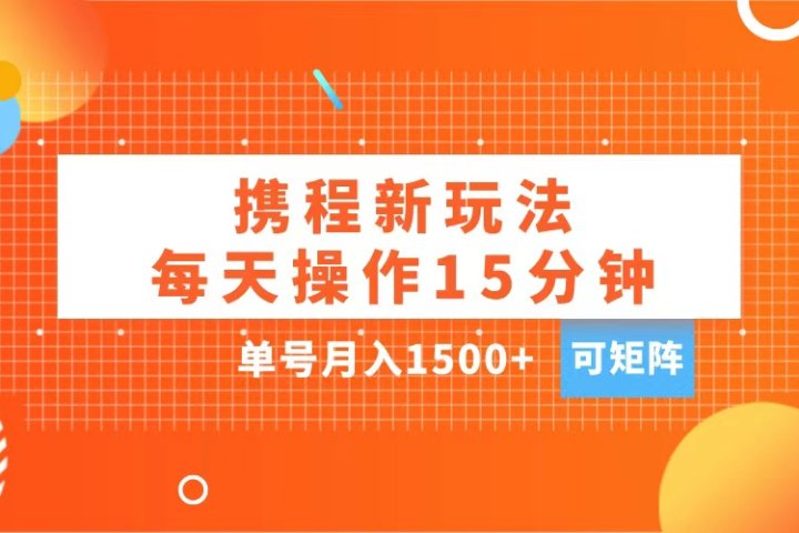 玩赚携程APP，每天简单操作15分钟，单号月入1500+，可矩阵去创吧-网创项目资源站-副业项目-创业项目-搞钱项目黑蛋搞钱