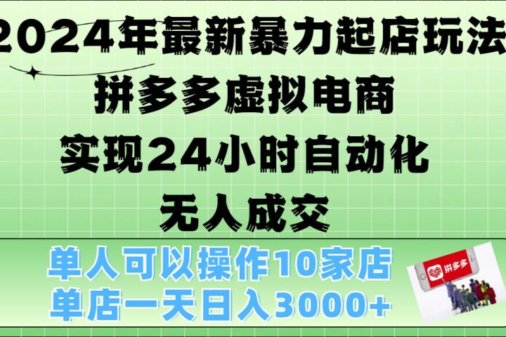 2024年最新暴力起店玩法，拼多多虚拟电商，实现24小时自动化无人成交，单人可以操作10家店，单店日入3000+去创吧-网创项目资源站-副业项目-创业项目-搞钱项目黑蛋搞钱
