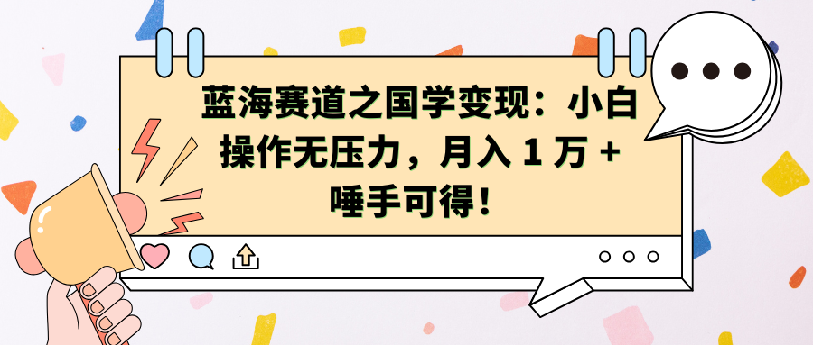 蓝海赛道之国学变现：小白操作无压力，月入 1 万 + 唾手可得！去创吧-网创项目资源站-副业项目-创业项目-搞钱项目黑蛋搞钱