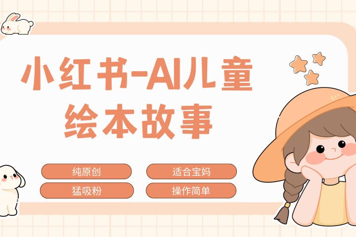 小红书AI儿童故事赛道，实地考察项目拆解，日入1000+去创吧-网创项目资源站-副业项目-创业项目-搞钱项目黑蛋搞钱
