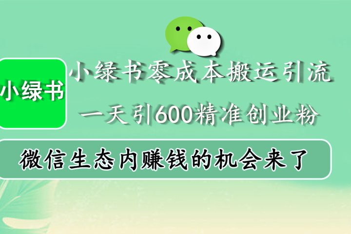 小绿书零成本搬运引流，一天引600精准创业粉，微信生态内赚钱的机会来了去创吧-网创项目资源站-副业项目-创业项目-搞钱项目黑蛋搞钱
