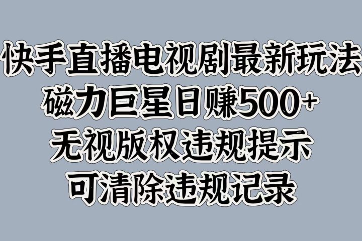 快手直播电视剧最新玩法，磁力巨星日赚500+，无视版权违规提示，可清除违规记录去创吧-网创项目资源站-副业项目-创业项目-搞钱项目黑蛋搞钱
