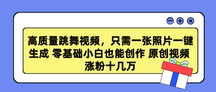 高质量跳舞视频，只需一张照片一键生成 零基础小白也能创作 原创视频 涨粉十几万去创吧-网创项目资源站-副业项目-创业项目-搞钱项目黑蛋搞钱