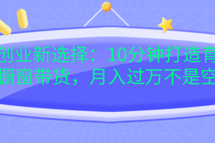 宝妈创业新选择：10分钟打造育儿视频橱窗带货，月入过万不是空谈去创吧-网创项目资源站-副业项目-创业项目-搞钱项目黑蛋搞钱