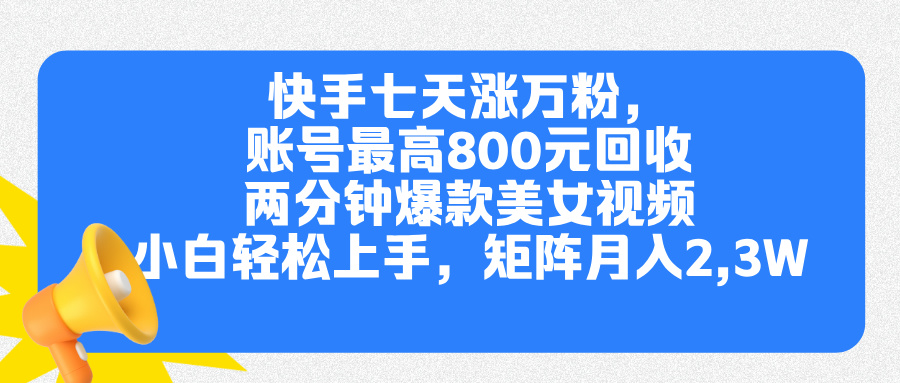 快手七天涨万粉，但账号最高800元回收。两分钟一个爆款美女视频，小白秒上手去创吧-网创项目资源站-副业项目-创业项目-搞钱项目黑蛋搞钱