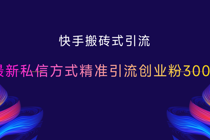 快手搬砖式引流，最新私信方式精准引流创业粉300+去创吧-网创项目资源站-副业项目-创业项目-搞钱项目黑蛋搞钱